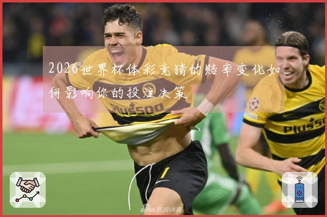 2026世界杯体彩竞猜的赔率变化如何影响你的投注决策