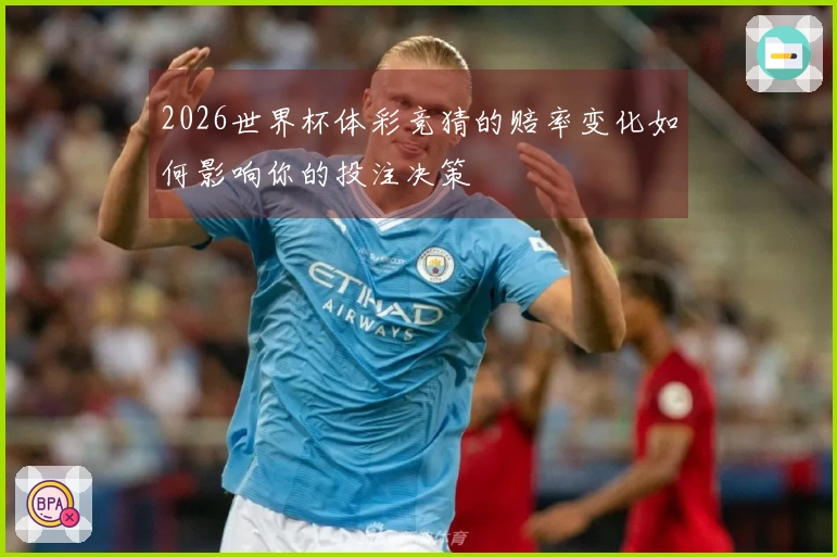 2026世界杯体彩竞猜的赔率变化如何影响你的投注决策