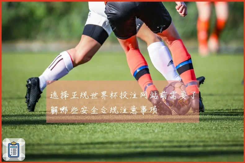 选择正规世界杯投注网站前需要了解哪些安全合规注意事项
