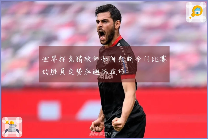世界杯竞猜软件如何判断冷门比赛的胜负走势和避坑技巧