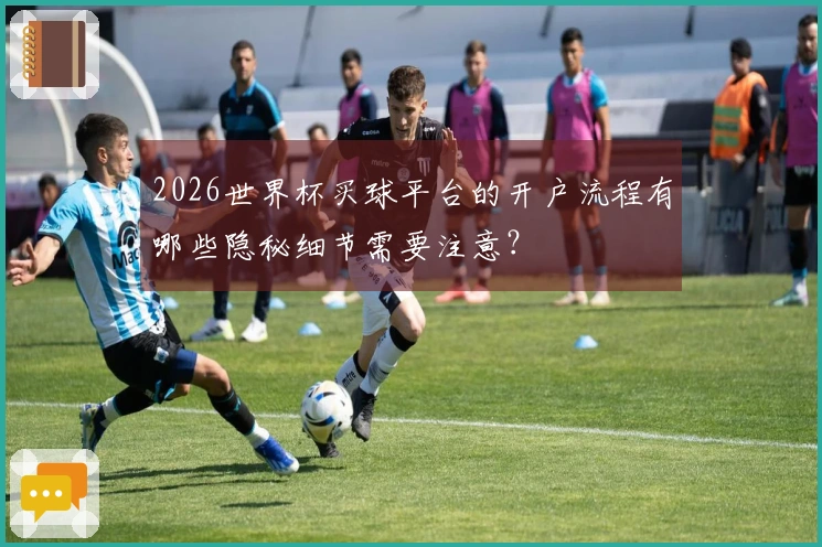 2026世界杯买球平台的开户流程有哪些隐秘细节需要注意？